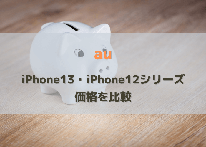 auのiPhone13・iPhone12の価格比較