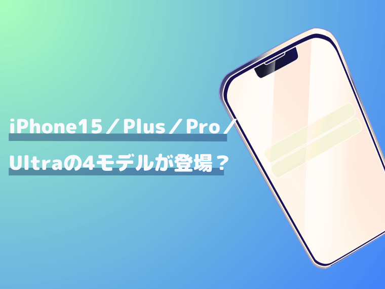 iPhone15ではiPhone15／Plus／Pro／Ultraの4モデルをラインナップ？