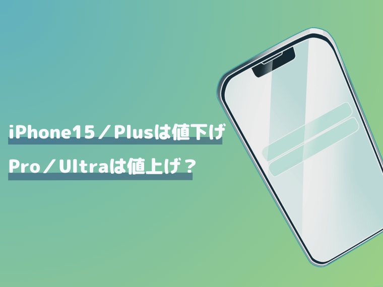 iPhone15／Plusは値下げ、Pro／Ultraは値上げの可能性あり