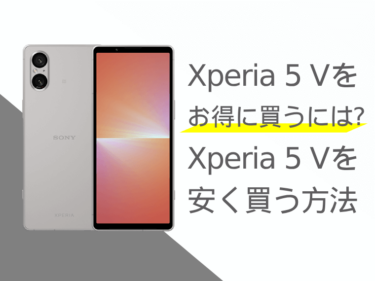 Xperia 5 Vをお得に買うには？Xperia 5 Vを安く買う方法をご紹介！