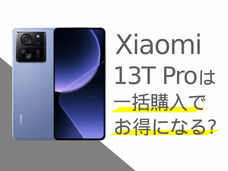 Xiaomi 13T Proは一括購入でお得になる？分割購入との比較