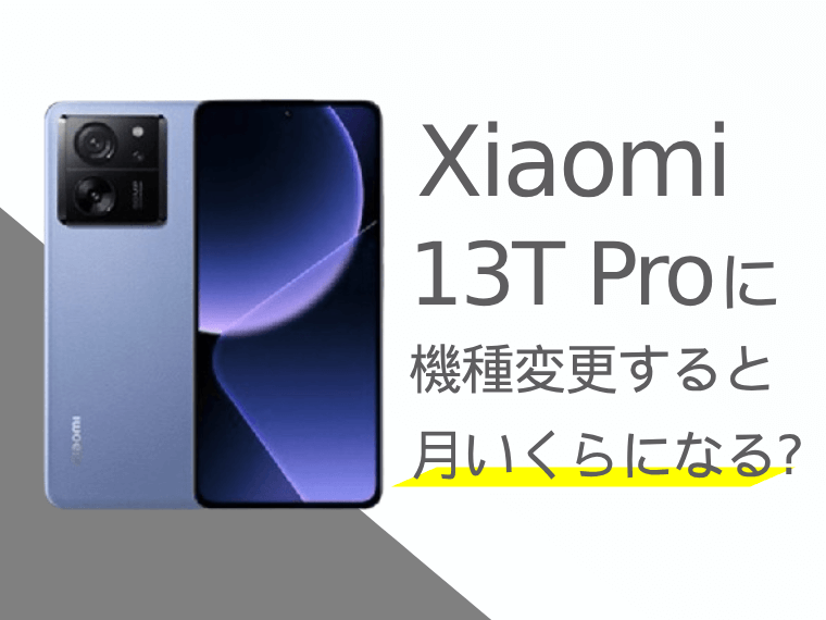 Xiaomi 13T Proに機種変更すると月額料金いくらになる？本体価格もご ...