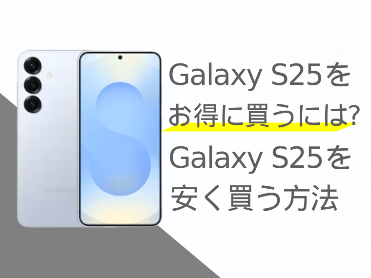Galaxy S25をお得に買うには？Galaxy S25を安く買う方法をご紹介！