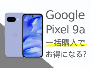 Google Pixel 9a は一括購入でお得になる？分割購入との比較