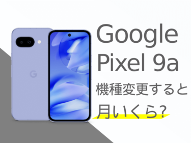 Google Pixel 9aに機種変更すると月額料金いくらになる？本体価格もご紹介