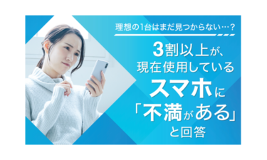 【理想の1台はまだ見つからない…？】3割以上が、現在使用しているスマホに「不満がある」と回答