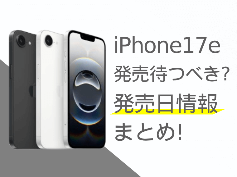 iPhone17eの発売を待つべき？iPhone17eの発売日情報まとめ