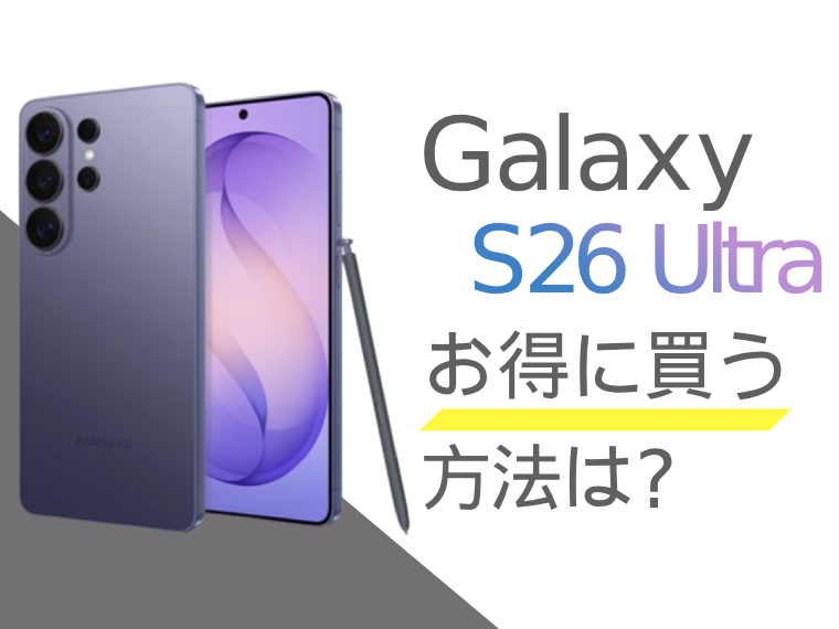 Galaxy S26 Ultraをお得に買うには？Galaxy S26 Ultraを安く買う方法をご紹介！