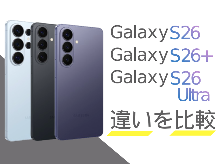 Galaxy S26とGalaxy S26+、Galaxy S26 Ultraの違いを比較！どれを買った方が良い？