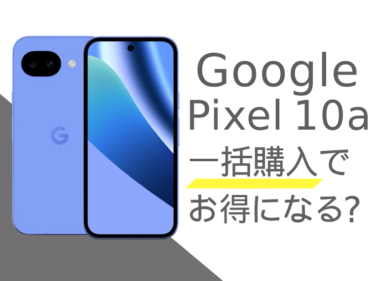 Google Pixel 10aは一括購入でお得になる？分割購入との比較