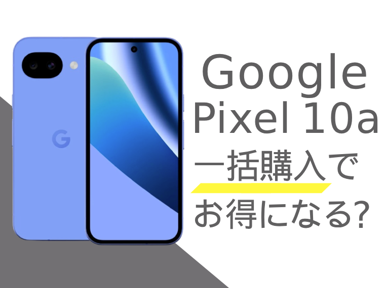 Google Pixel 10aは一括購入でお得になる？分割購入との比較