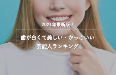 【2021年版】歯が白くて美しい・かっこいい芸能人ランキング調査結果発表！