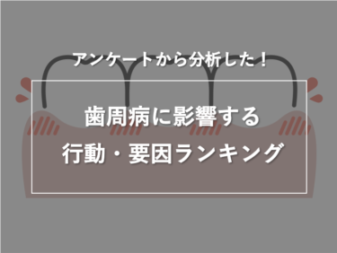 アンケートから分析した！歯周病に影響する行動・要因ランキング